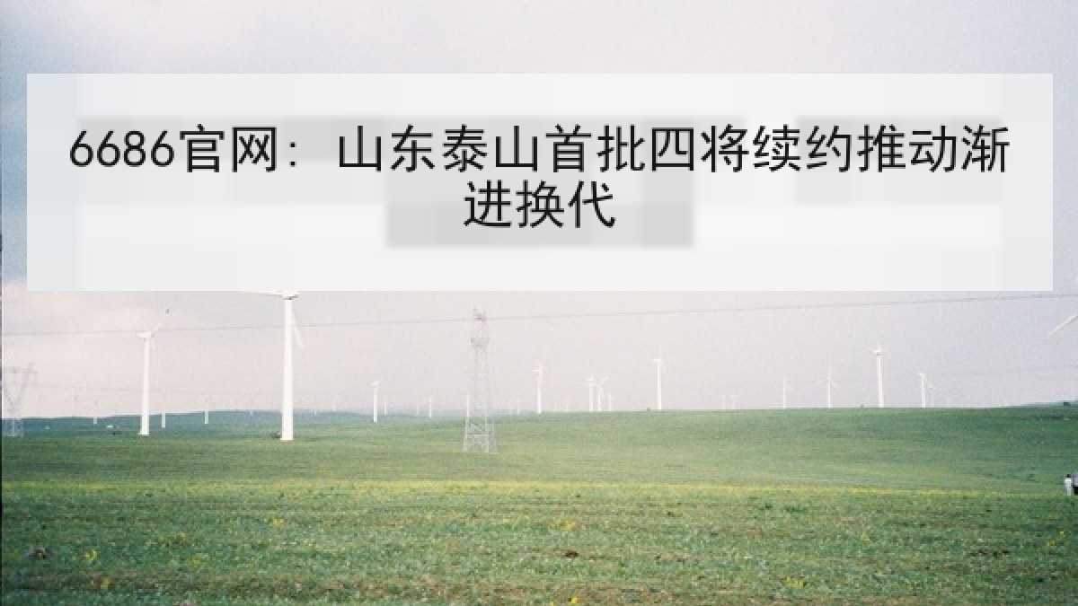6686官网: 山东泰山首批四将续约推动渐进换代