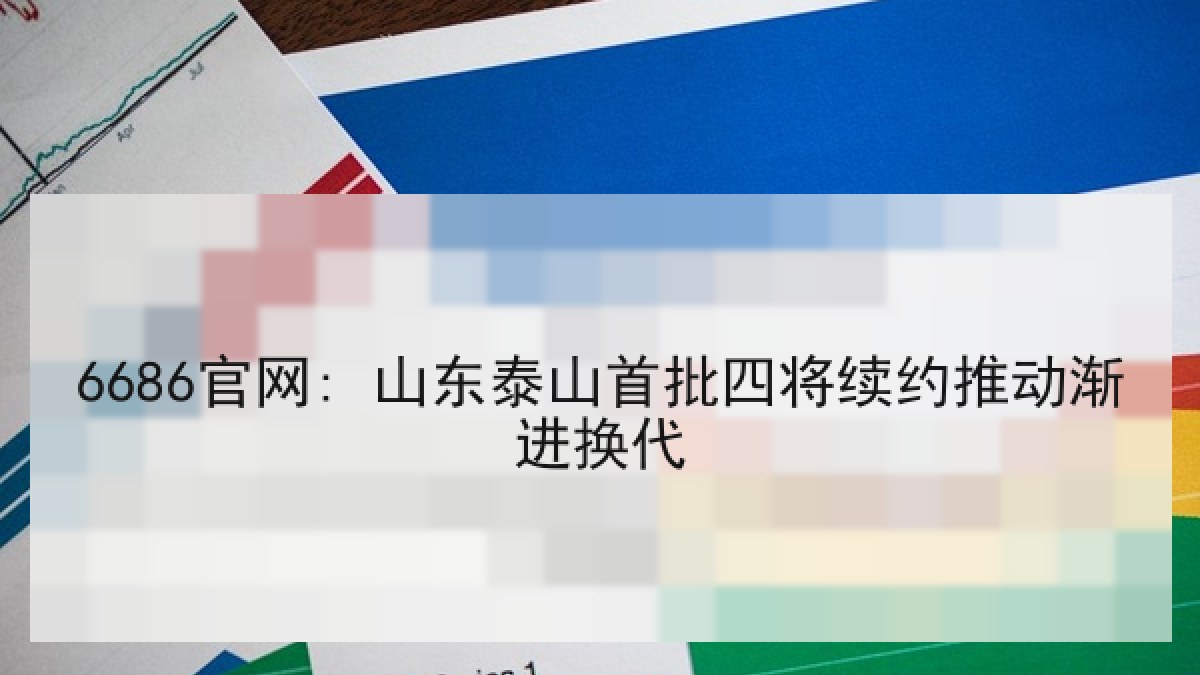 6686官网: 山东泰山首批四将续约推动渐进换代
