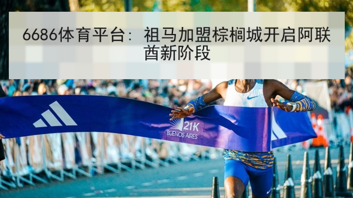 6686体育平台: 祖马加盟棕榈城开启阿联酋新阶段