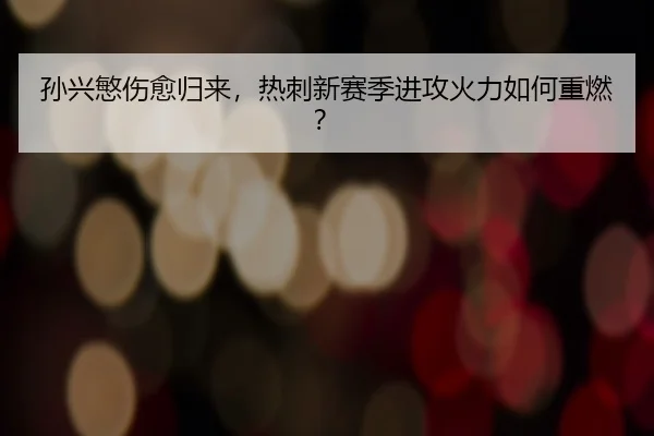 孙兴慜伤愈归来，热刺新赛季进攻火力如何重燃？