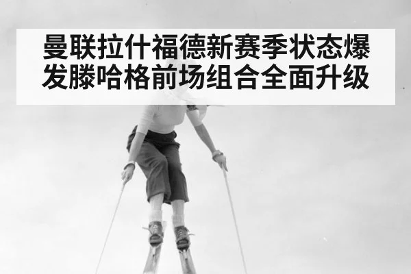 曼联拉什福德新赛季状态爆发滕哈格前场组合全面升级